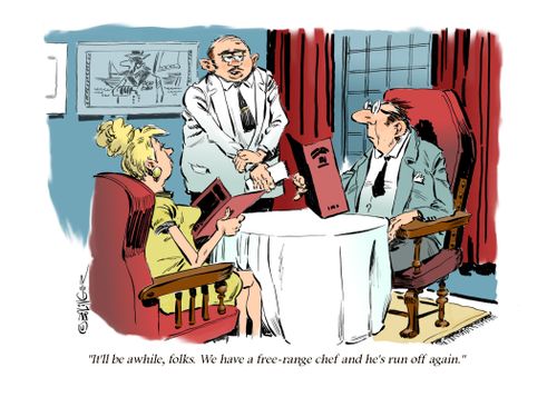 "I'll be awhile, folks. We have a free-range chef and he's run off again."