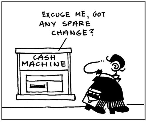 'Cash machine. Excuse me, got any spare change?'
