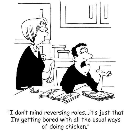 'I don't mind reversing roles...it's just that I'm getting bored with all the usual ways of doing chicken.'
