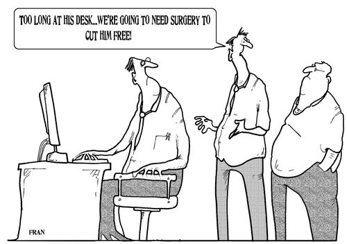 'Too long at his desk...we're going need surgery to cut him free.'