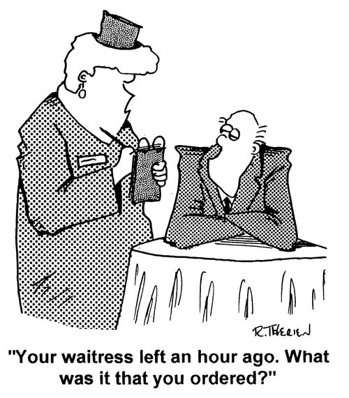 "Your waitress left an hour ago. What was it you ordered?"