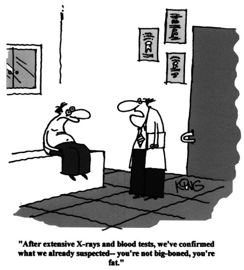 "After extensive X-Rays and blood tests, we've confirmed what we already suspected - You're not big boned, your fat."