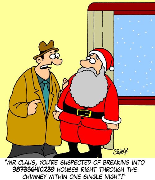 "Mr Claus, you're suspected of breaking into 987356410239 houses right through the chimney within one single night!"