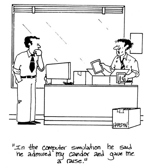 'In the computer simulation he said he admired my candor and gave me a raise.'