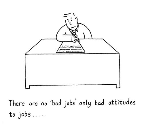 There are no 'bad jobs' only bad attitudes to jobs.