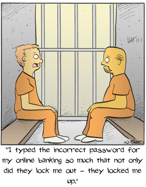 "I typed the incorrect password for my online banking so much that not only did they lock me out - they locked me up."