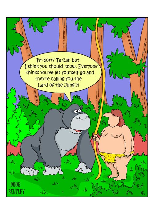 "I'm sorry Tarzan but I think you should know. Everyone thinks you've let yourself go and they're calling you the Lard of the Jungle!"
