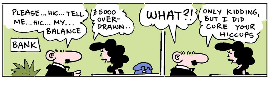 '£5000 overdrawn. . . Only kidding, but I did cure your hiccups.'
