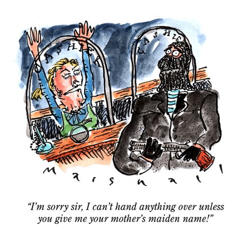 "I'm sorry sir, I can't hand anything over unless you give me your mother's maiden name!"