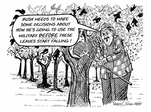 "Bush needs to make some decisions about how he's going to use the military before these leaves start falling!"
