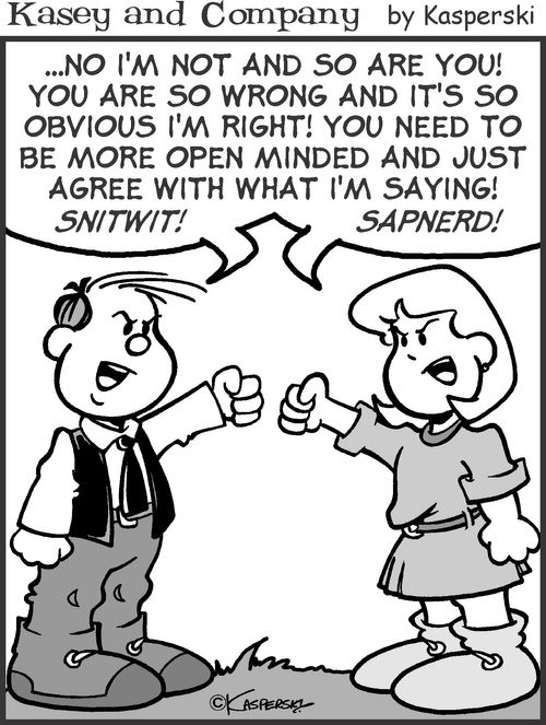 'No I'm not and so are You! You are so wrong it's so obvious I'm right! You need to be more open minded and just agree with what I'm saying...'