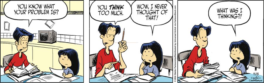 "You know what your problem is? You think too much."