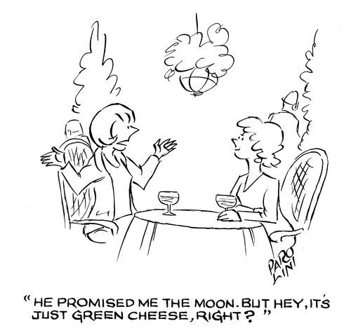 'He promised me the moon, But hey, it's just green cheese, right?'