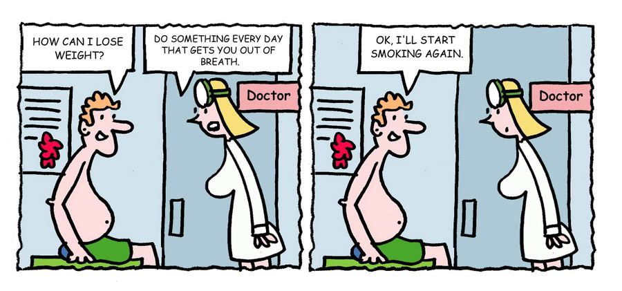 'How can I lose weight? Do something every day thats gets you out of breath. Ok, I'll start smoking again.'
