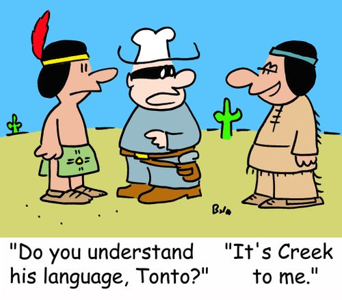 'Do you understand his language, Tonto?', 'It's Creek to me.'