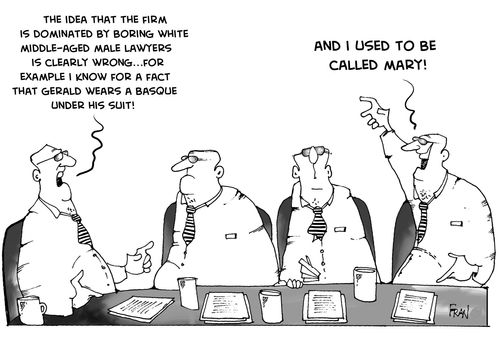 The idea that the firm is dominated by boring white middle aged male lawyers is clearly wrong...for example I know for a fact that Gerald wears a basque under his suit.   And I used to be called Mary!