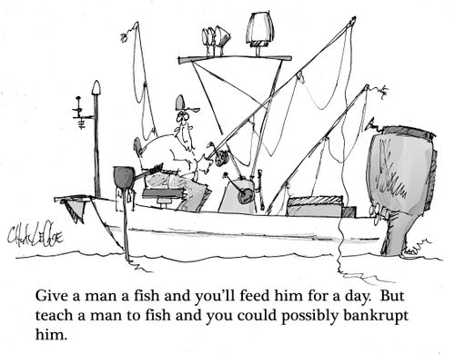 Give a man a fish and you'll feed him for a day.  But teach a man to fish and you could possibly bankrupt him.