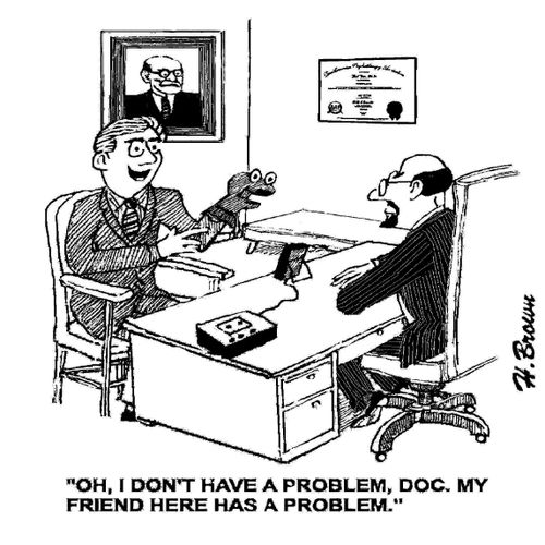 'Oh, I don't have a problem, doc. My friend here has a problem.'