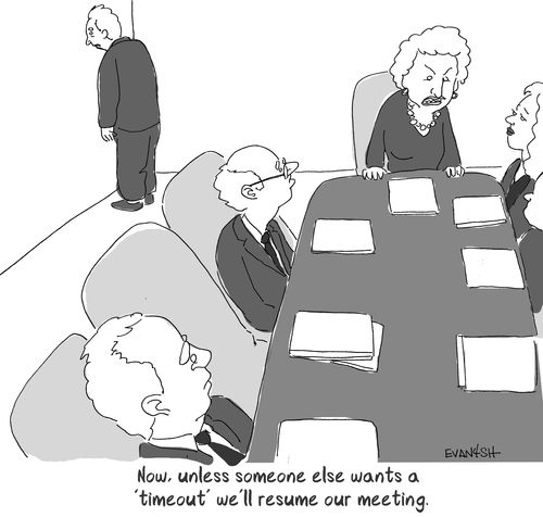 "Now, unless someone else wants a "timeout" we'll resume our meeting."