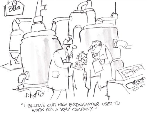'I believe our new brewmaster used to work for a soap company.'
