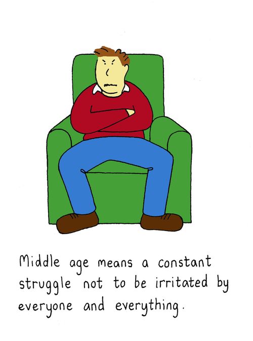 Middle age means a constant struggle not to be irritated by everyone and everything. 