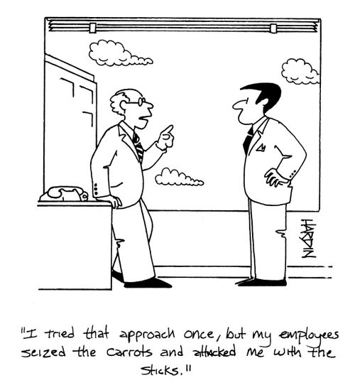 'I tried that approach once, but my employees seized the carrots and attacked me with sticks.'