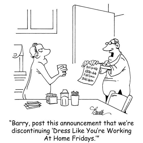 "Barry, post this announcement that we're discontinuing 'Dress Like You're Working At Home Fridays.'"