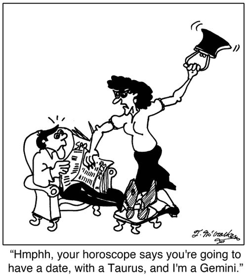 'Hmphh, your horoscope says you're going to have a date, with a Taurus, and I'm a Gemini.'