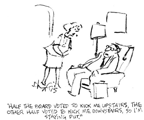 "Half the board voted to kick me upstairs, the other half voted to kick me downstairs, so I'm staying put."