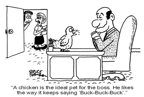 'A chicken is the ideal pet for the boss. He likes the way it keeps saying ‘Buck-Buck-Buck'.' 
