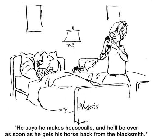 'He says he makes house calls, and he'll be over as soon as he gets his horse back from the blacksmith.'