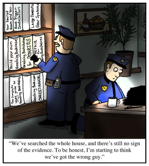 'We've searched the whole house, and there's still no sign of the evidence. To be honest, I'm starting to think we've got the wrong guy.'