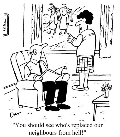 "You should see who's replaced our neighbours from Hell!"