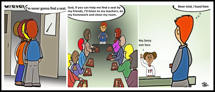 "God, if you can help me find a seat by my friends, I'll listen to my teachers, do my homework and clean my room..."
