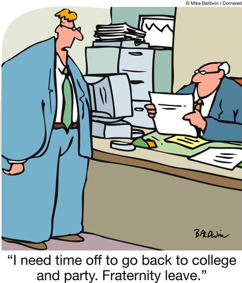 'I need time off to go back to college and party. Fraternity leave.'