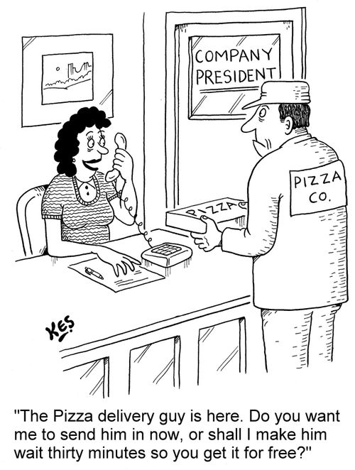 'The Pizza delivery guy is here. Do you want me to send him in now, or shall I make him wait thirty minutes so you get it for free?'
