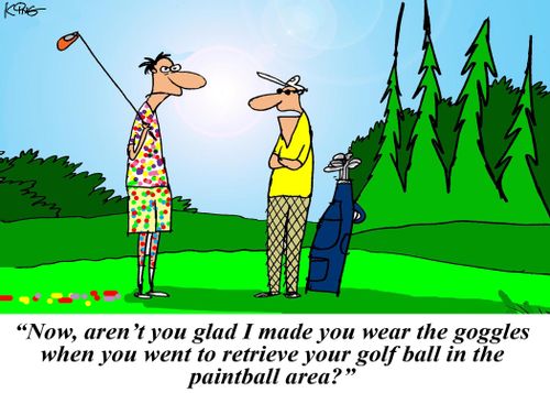 'Now, aren't you glad I made you wear the goggles when you went to retrieve your golf ball in the paintball area?'