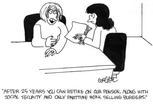 'After 25 years you can retire on our pension, ...social security and only parttime work selling burgers.'