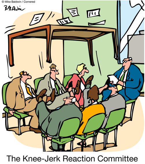 The Knee-jerk reaction committee.
