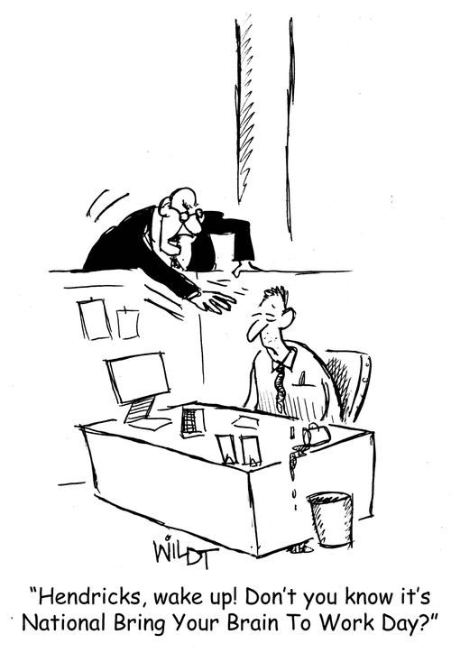 "Hendricks, wake up! Don't you know it's National Bring Your Brain to Work Day?"
