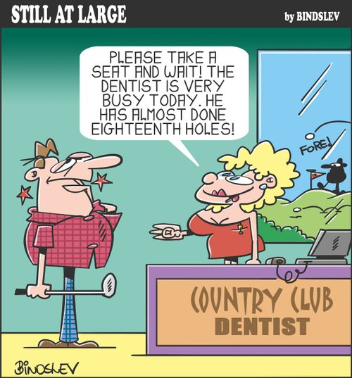 "Please take a seat and wait! The dentist is very busy today. He has almost done eighteenth holes!"