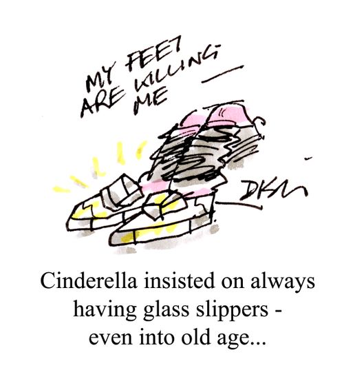 Cinderella insisted on always having glass slippers - even into old age...