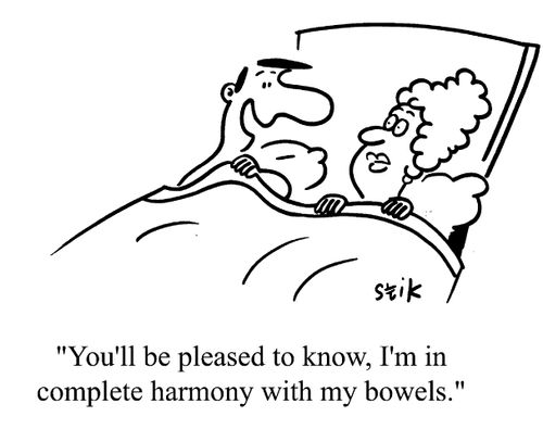 You' ll pleased to know that I'm in complete harmony with my bowels.
