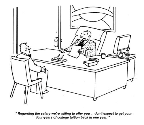 'Regarding the salary we're willing to offer you.. don't expect to get your four-years of college tuition back in one year.'