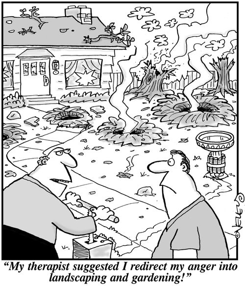 'My therapist suggested I redirect my anger into landscaping and gardening!'