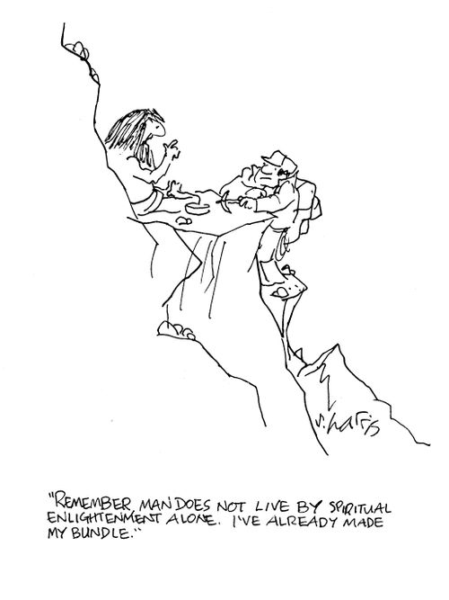 'Remember, man does not live by spiritual enlightenment alone.  I've already made my bundle.'