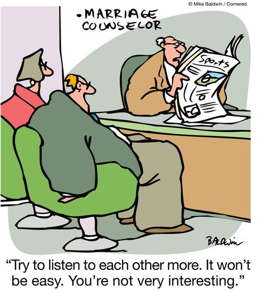 Marriage counselor reading the newspaper: 'Try to listen to each other more.  It won't be easy.  You're not very interesting.'