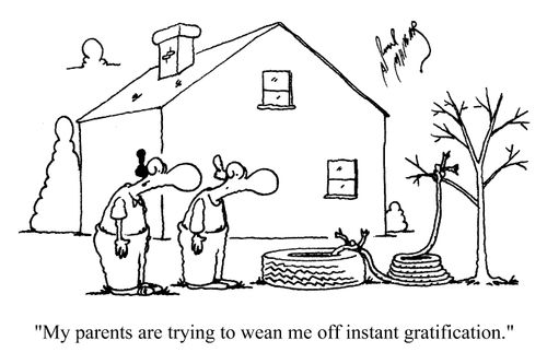 'My parents are trying to wean me off instant gratification.'