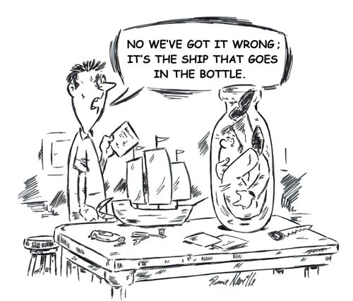 "No we've got it wrong; it's the ship that goes in the bottle."