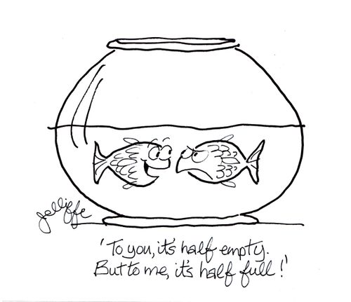 'To you, it's half empty. But to me, it's half full!'
